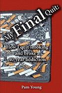 My Final Quit: How I Quit Smoking and Broke a 40-Year Addiction