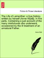The Life of Lamenther: a true history, written by herself (Anne W[all]). In five parts. Containing a just account of the many misfortunes she underwent, occasioned by the ill treatment of an unnatural Father