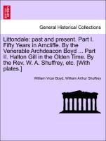 Littondale: past and present. Part I. Fifty Years in Arncliffe. By the Venerable Archdeacon Boyd ... Part II. Halton Gill in the Olden Time. By the Rev. W. A. Shuffrey, etc. [With plates.]