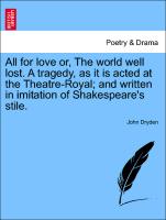 All for Love Or, the World Well Lost. a Tragedy, as It Is Acted at the Theatre-Royal, And Written in Imitation of Shakespeare's Stile