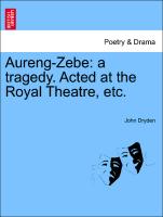 Aureng-Zebe: A Tragedy. Acted at the Royal Theatre, Etc