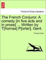 The French Conjuror. a Comedy [In Five Acts and in Prose] ... Written by T[homas] P[orter], Gent