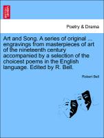 Art and Song. A series of original ... engravings from masterpieces of art of the nineteenth century accompanied by a selection of the choicest poems in the English language. Edited by R. Bell. New edition