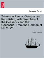 Travels in Persia, Georgia, and Koordistan, with Sketches of the Cossacks and the Caucasus. From the German of Dr. M. W. Vol. II
