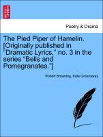The Pied Piper of Hamelin. [Originally Published in "Dramatic Lyrics," No. 3 in the Series "Bells and Pomegranates."]