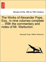 The Works of Alexander Pope, Esq., in nine volumes complete ... With the commentary and notes of Mr. Warburton. VOLUME IX