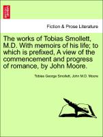 The works of Tobias Smollett, M.D. With memoirs of his life, to which is prefixed, A view of the commencement and progress of romance, by John Moore. Vol.VIII