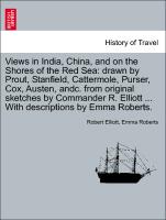 Views in India, China, and on the Shores of the Red Sea: drawn by Prout, Stanfield, Cattermole, Purser, Cox, Austen, andc. from original sketches by Commander R. Elliott ... With descriptions by Emma Roberts. Vol. II