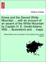 Korea and the Sacred White Mountain ... with an account of an ascent of the White Mountain by Captain H. E. Goold-Adams. With ... illustrations and ... maps