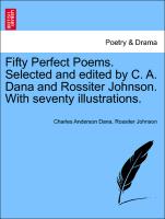 Fifty Perfect Poems. Selected and Edited by C. A. Dana and Rossiter Johnson. with Seventy Illustrations