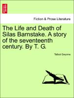 The Life and Death of Silas Barnstake. a Story of the Seventeenth Century. by T. G