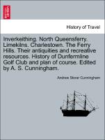 Inverkeithing. North Queensferry. Limekilns. Charlestown. The Ferry Hills. Their antiquities and recreative resources. History of Dunfermline Golf Club and plan of course. Edited by A. S. Cunningham