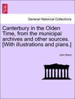 Canterbury in the Olden Time, from the Municipal Archives and Other Sources. [With Illustrations and Plans.]