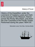 History of the Expedition under the command of Captains Lewis and Clark to the sources of the Missouri, thence across the Rocky Mountains, and down the river Columbia to the Pacific Ocean. Performed during the years 1804-5-6