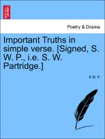 Important Truths in Simple Verse. [Signed, S. W. P., i.e. S. W. Partridge.]