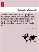 A New Gazetteer, or topographical dictionary of the British Islands and narrow seas, with a reference under every name to the sheet of the Ordnance Survey and an appendix, etc. VOL. I