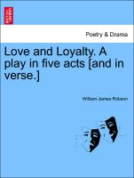 Love and Loyalty. a Play in Five Acts [And in Verse.]