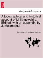 A Topographical and Historical Account of Linlithgowshire. [Edited, with an Appendix, by J. Maidment.]