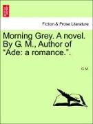Morning Grey. A novel. By G. M., Author of "Ade: a romance.". VOL. III