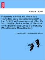 Fragments in Prose and Verse: by a young lady lately deceased (Elizabeth S- [i.e. Smith]). With some account of her life and character, author of "Sermons on the Doctrine and Duties of Christianity" [Miss Henrietta Maria Bowdler]. Vol. I. New Edition