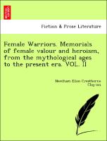 Female Warriors. Memorials of female valour and heroism, from the mythological ages to the present era. VOL. II