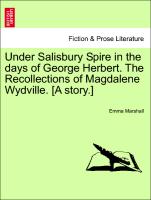 Under Salisbury Spire in the Days of George Herbert. the Recollections of Magdalene Wydville. [A Story.]