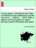 Young Japan. Yokohama and Yedo. A narrative of the settlement and the city, from ... 1858 to ... 1879. With a glance at the progress of Japan during a period of twenty-one years. Vol.I