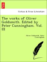 The works of Oliver Goldsmith. Edited by Peter Cunningham. Vol. III