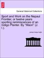 Sport and Work on the Nepaul Frontier, or Twelve Years Sporting Reminiscences of an Indigo Planter. by "Maori" (J. I.)