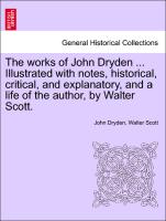 The works of John Dryden ... Illustrated with notes, historical, critical, and explanatory, and a life of the author, by Walter Scott. VOL. X, SECOND EDITION