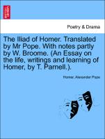 The Iliad of Homer. Translated by MR Pope. with Notes Partly by W. Broome. (an Essay on the Life, Writings and Learning of Homer, by T. Parnell.)