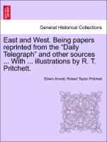 East and West. Being Papers Reprinted from the "Daily Telegraph" and Other Sources ... with ... Illustrations by R. T. Pritchett