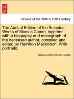 The Austral Edition of the Selected Works of Marcus Clarke, together with a biography and monograph of the deceased author, compiled and edited by Hamilton Mackinnon. With portraits