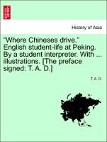 "Where Chineses drive." English student-life at Peking. By a student interpreter. With ... illustrations. [The preface signed: T. A. D.]