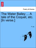 The Water Bailey ... a Tale of the Coquet, Etc. [In Verse.]