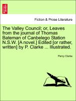 The Valley Council, or, Leaves from the journal of Thomas Bateman of Canbelego Station N.S.W. [A novel.] Edited [or rather, written] by P. Clarke ... Illustrated