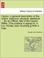 Ceylon. A general description of the island, historical, physical, statistical. ... By an Officer, late of the Ceylon Rifles. [The preface is signed H. S. [i.e. Horatio John Suckling.]] With a map