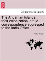 The Andaman Islands, Their Colonization, Etc. a Correspondence Addressed to the India Office