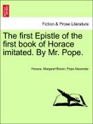 The First Epistle of the First Book of Horace Imitated. by Mr. Pope