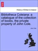 Bibliotheca Coleiana: A Catalogue of the Collection of Books, the Private Property of John Cole