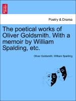 The Poetical Works of Oliver Goldsmith. with a Memoir by William Spalding, Etc