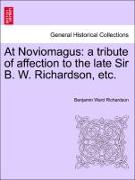 At Noviomagus: A Tribute of Affection to the Late Sir B. W. Richardson, Etc
