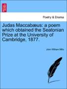 Judas Maccabæus: a poem which obtained the Seatonian Prize at the University of Cambridge, 1877