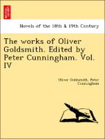 The works of Oliver Goldsmith. Edited by Peter Cunningham. Vol. IV