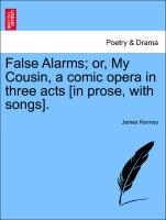 False Alarms, Or, My Cousin, a Comic Opera in Three Acts [In Prose, with Songs]