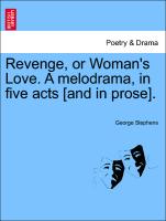 Revenge, or Woman's Love. a Melodrama, in Five Acts [And in Prose]