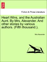 Heart Wins, and the Australian Aunt. by Mrs. Alexander. and Other Stories by Various Authors. (Fifth Thousand.)