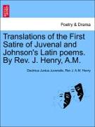 Translations of the First Satire of Juvenal and Johnson's Latin Poems. by REV. J. Henry, A.M