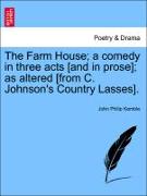 The Farm House, A Comedy in Three Acts [And in Prose], As Altered [From C. Johnson's Country Lasses]