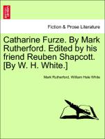 Catharine Furze. By Mark Rutherford. Edited by his friend Reuben Shapcott. [By W. H. White.] VOL. II